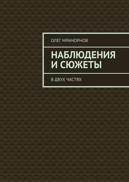 НАБЛЮДЕНИЯ и СЮЖЕТЫ. В двух частях - Олег Мраморнов