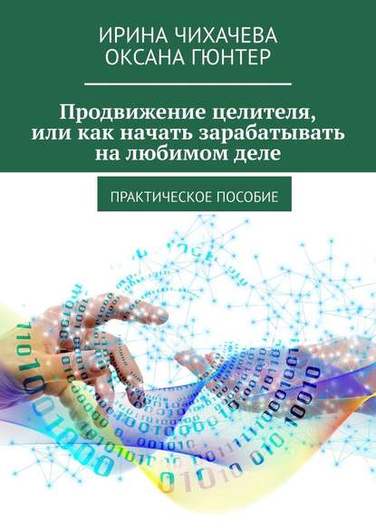 Продвижение целителя, или Как начать зарабатывать на любимом деле. Практическое пособие — Ирина Чихачева