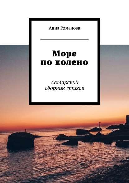 Море по колено. Авторский сборник стихов - Анна Романова