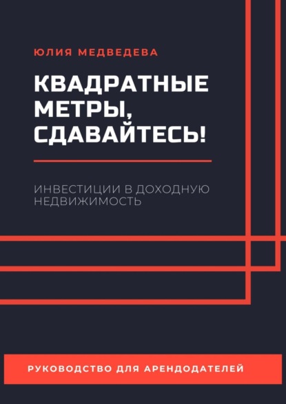 Квадратные метры, сдавайтесь! Инвестиции в доходную недвижимость. Руководство для арендодателей - Юлия Медведева