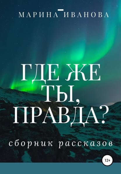 Где же ты, правда?! Сборник рассказов - Марина Ивановна Иванова