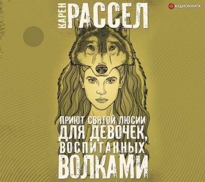 Приют святой Люсии для девочек, воспитанных волками - Карен Рассел