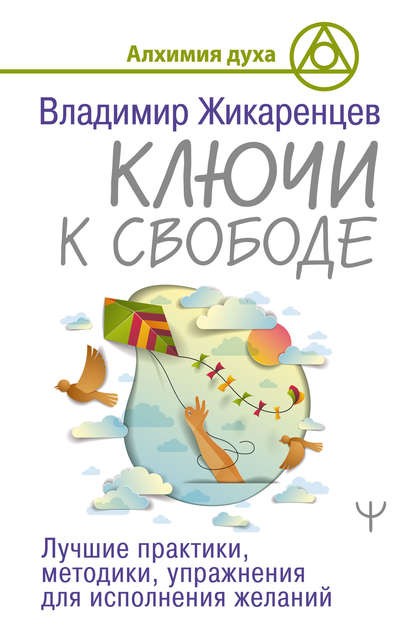 Ключи к свободе. Лучшие практики, методики, упражнения для исполнения желаний — Владимир Жикаренцев