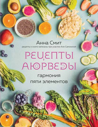 Рецепты Аюрведы. Гармония пяти элементов - Анна Смит