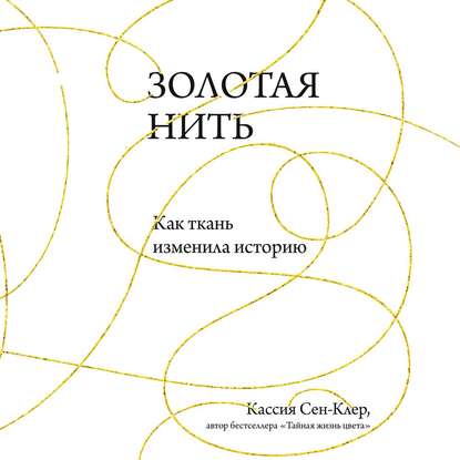 Золотая нить. Как ткань изменила историю - Кассия Сен-Клер