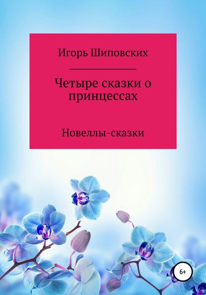 Четыре сказки о принцессах - Игорь Дасиевич Шиповских