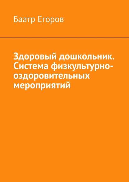 Здоровый дошкольник. Система физкультурно-оздоровительных мероприятий - Баатр Егоров