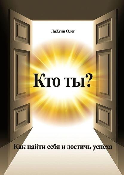 Кто ты? Как найти себя и достичь успеха - Олег ЛяZгин