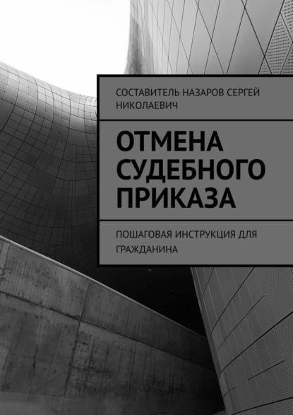 Отмена судебного приказа. Пошаговая инструкция для гражданина - Сергей Назаров