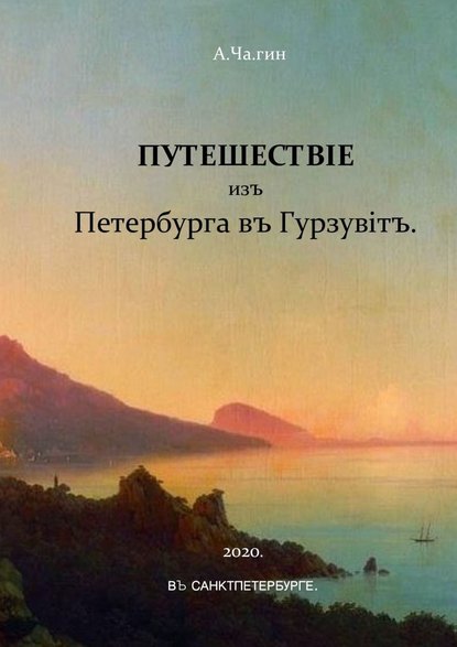 Путешествiе изъ Петербурга въ Гурзувiтъ. Или путевые записки праздного исследователя о расейских дорогах и о Мироустройстве Отечества при пересечении оного поперек с Севера на Юг и обратно - А.Ча.гин