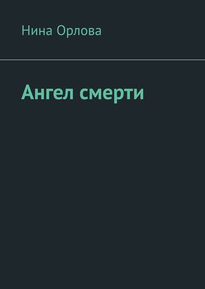 Ангел смерти. Или как я провела лето - Нина Сергеевна Орлова