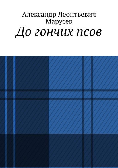 До гончих псов - Александр Леонтьевич Марусев