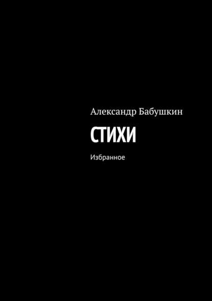 Стихи. Избранное - Александр Бабушкин