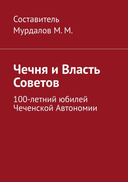 Чечня и власть Советов. 100-летний юбилей Чеченской автономии - Муслим Махмедгириевич Мурдалов