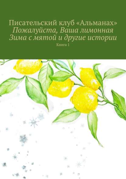 Пожалуйста, Ваша лимонная Зима с мятой и другие истории. Книга 1 - «Альманах»