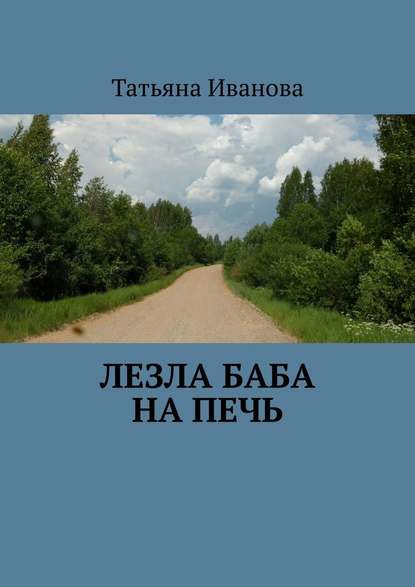 Лезла баба на печь - Татьяна Александровна Иванова