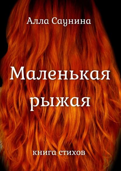 Маленькая рыжая. Книга стихов - Алла Саунина