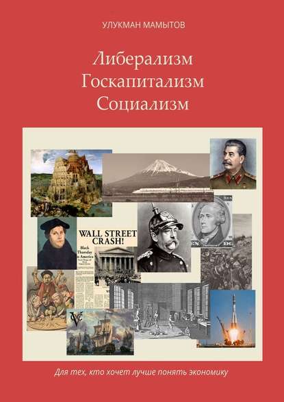 Либерализм – Госкапитализм – Социализм. Для тех, кто хочет лучше понять экономику - Улукман Мамытов