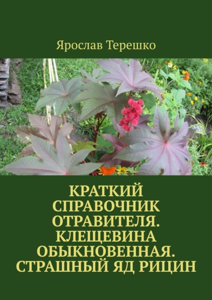 Краткий справочник отравителя. Клещевина обыкновенная. Страшный яд рицин - Ярослав Терешко