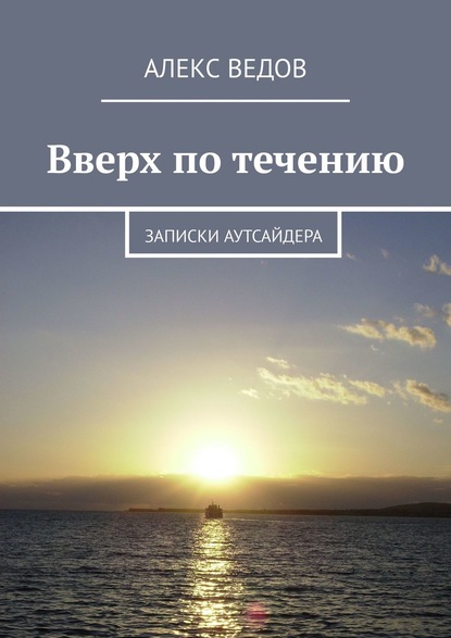 Вверх по течению. Записки аутсайдера - Алекс Ведов