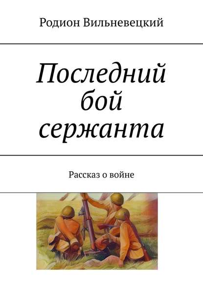 Последний бой сержанта. Рассказ о войне - Родион Николаевич Вильневецкий