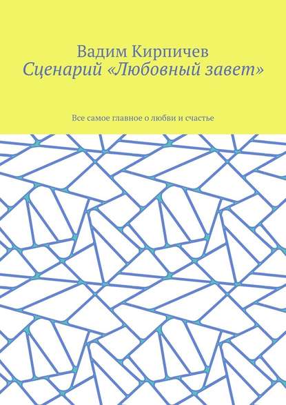 Сценарий «Любовный завет». Все самое главное о любви и счастье - Вадим Кирпичев