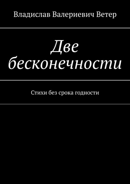 Две бесконечности. Стихи без срока годности - Владислав Валериевич Ветер