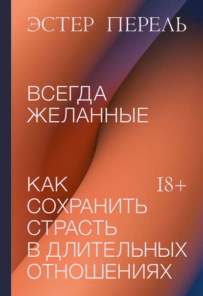 Всегда желанные. Как сохранить страсть в длительных отношениях - Эстер Перель