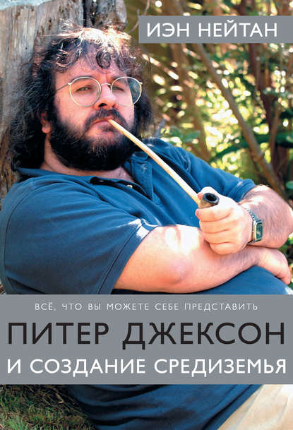 Питер Джексон и создание Средиземья. Все, что вы можете себе представить - Иэн Нейтан