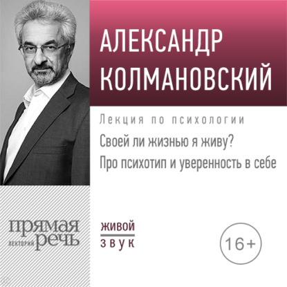 Лекция «Своей ли жизнью я живу? Про психотип и уверенность в себе» - Александр Колмановский