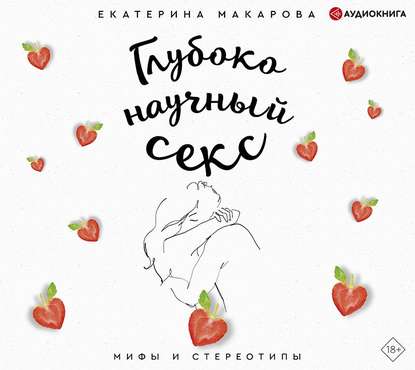 Глубоко научный секс: мифы и стереотипы - Екатерина Макарова