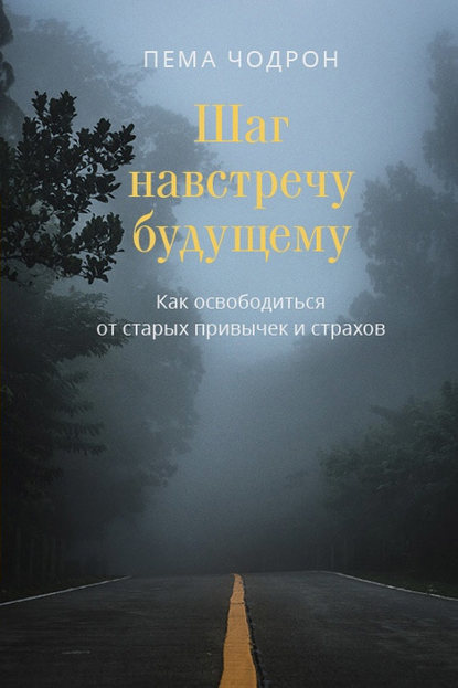 Шаг навстречу будущему. Как освободиться от старых привычек и страхов - Пема Чодрон