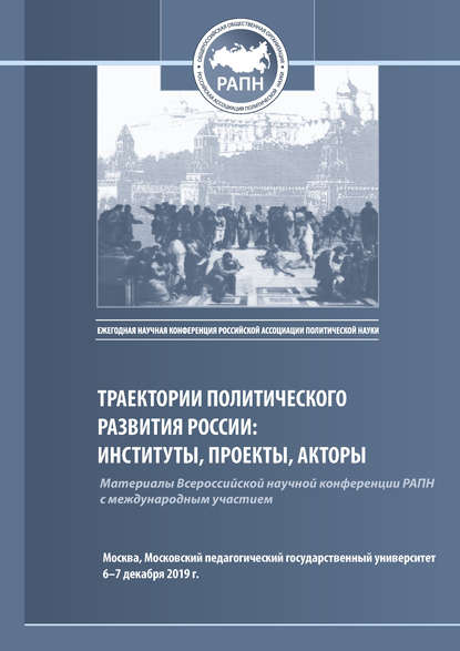 Траектории политического развития России: институты, проекты, акторы. Материалы Всероссийской научной конференции РАПН, г. Москва, МПГУ, 6–7 декабря 2019 г. — Сборник статей