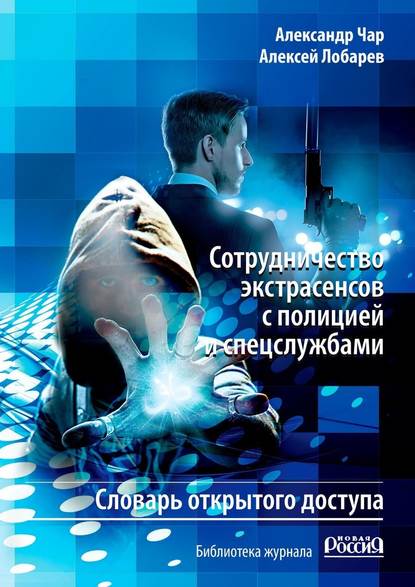 Сотрудничество экстрасенсов с полицией и спецслужбами. Словарь открытого доступа. Библиотека журнала «Новая Россия» - Александр Чар