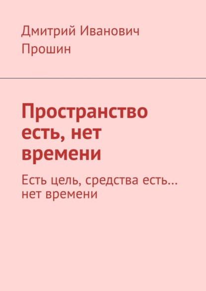 Пространство есть, нет времени. Есть цель, средства есть… нет времени — Дмитрий Иванович Прошин