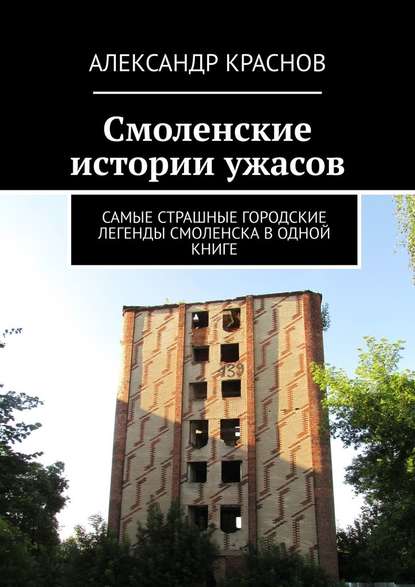 Смоленские истории ужасов. Самые страшные городские легенды Смоленска в одной книге — Александр Краснов