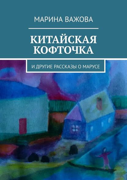 Китайская кофточка. И другие рассказы о Марусе — Марина Важова