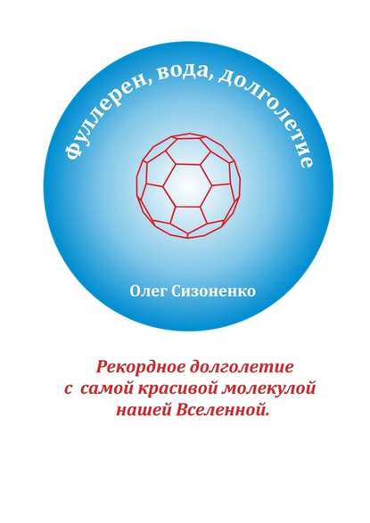 Фуллерен, вода, долголетие. Рекордное долголетие с самой красивой молекулой нашей Вселенной - Олег Александрович Сизоненко