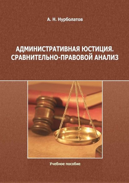 Административная юстиция. Сравнительно-правовой анализ. Учебное пособие - Азамат Нурболатов