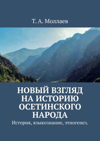 Новый взгляд на историю осетинского народа. История, языкознание, этногенез - Т. А. Моллаев