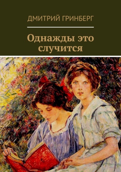 Однажды это случится. Сборник рассказов, пьес, сказок - Дмитрий Гринберг