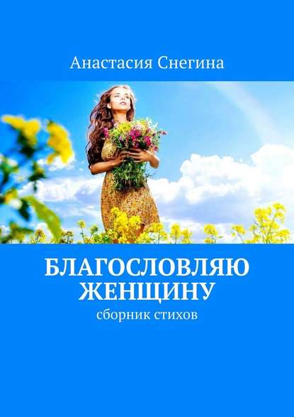 Благословляю женщину. Сборник стихов — Анастасия Снегина