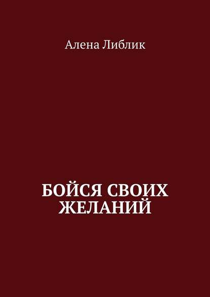 Бойся своих желаний - Алена Либлик