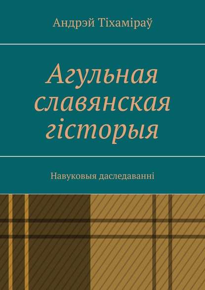 Агульная славянская гісторыя. Навуковыя даследаванні - Андрэй Тіхаміраў