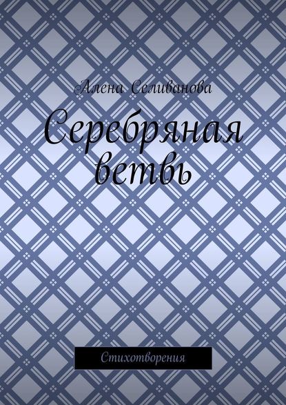 Серебряная ветвь. Стихотворения - Алена Александровна Селиванова