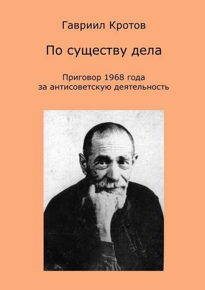 По существу дела. Приговор 1968 года за антисоветскую деятельность - Гавриил Яковлевич Кротов