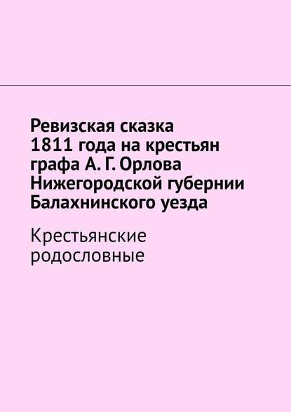 Ревизская сказка 1811 года на крестьян графа А. Г. Орлова Нижегородской губернии Балахнинского уезда. Крестьянские родословные - Наталья Козлова