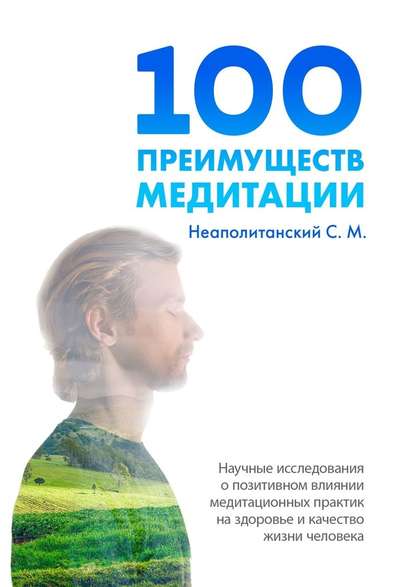 100 преимуществ медитации. Научные исследования о позитивном влиянии медитационных практик на здоровье и качество жизни человека — С. М. Неаполитанский