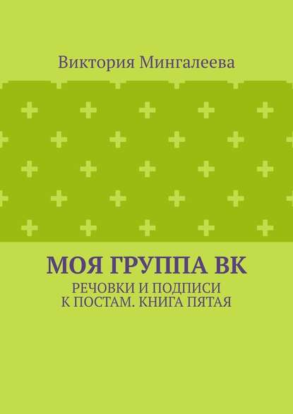 Моя группа ВК. Речовки и подписи к постам. Книга пятая — Виктория Мингалеева