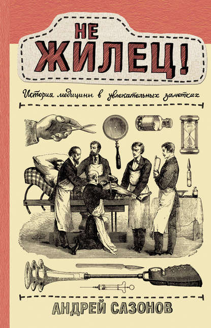 Не жилец! История медицины в увлекательных заметках - Андрей Сазонов